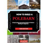 HOW TO BUILD A POLE BARN: A concise Diy Polebarn building Guidebook with Step-by-Step Instructions for beginners