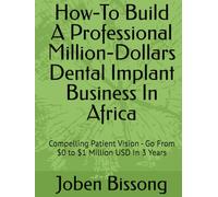 How-To Build A Professional Million-Dollars Dental Implant Business In Africa: Compelling Patient Vision - Go From $0 to $1 Million USD In 3 Years