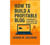 How to Build a Profitable Blog: A Beginner's Blueprint for Affiliate Income