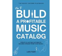How to build a profitable music catalog: Create a lasting automatic income stream from your music