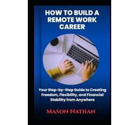 HOW TO BUILD A REMOTE WORK CAREER: Your Step-by-Step Guide to Creating Freedom, Flexibility, and Financial Stability from Anywhere