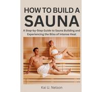How to Build a Sauna: A Step-by-Step Guide to Sauna Building and Experiencing the Bliss of Intense Heat