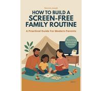 HOW TO BUILD A SCREEN-FREE FAMILY ROUTINE: A Practical Guide for Modern Parents