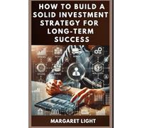 How to Build a Solid Investment Strategy for Long-Term Success.: Learn methods to invest wisely, grow wealth steadily, and secure lasting financial success.