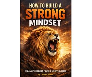 How to Build a Strong Mindset: A Practical Guide to Mental Strength, Resilience, and Unstoppable Confidence