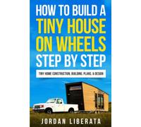 How to Build a Tiny House on Wheels Step by Step: Tiny Home Construction, Building, Plans, & Design