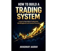 How to Build a Trading System: A Step-by-Step Guide to Trading Rules, Risk Management, and Consistent Execution