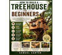 How to Build a Treehouse for Beginners: A Simple Step-by-Step Guide to Planning, Designing, and Building a Safe Backyard Treehouse with Basic Tools