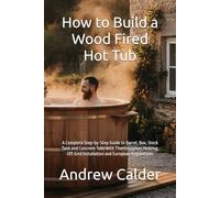 How to Build a Wood Fired Hot Tub: A Complete Step-by-Step Guide to Barrel, Box, Stock Tank and Concrete Tubs with Thermosiphon Heating, Off-Grid Installation and European Regulations