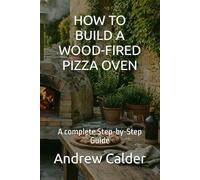 HOW TO BUILD A WOOD-FIRED PIZZA OVEN: A complete Step-by-Step Guide: 2