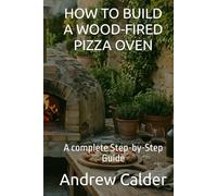 HOW TO BUILD A WOOD-FIRED PIZZA OVEN: A complete Step-by-Step Guide