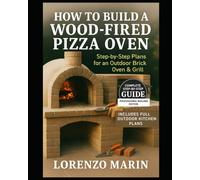 HOW TO BUILD A WOOD-FIRED PIZZA OVEN: Step-by-Step Plans for an Outdoor Brick Oven & Grill