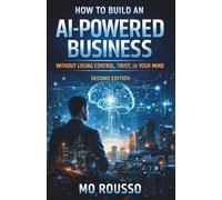 How to Build an AI-Powered Business Without Losing Control, Trust, or Your Mind: Second Edition