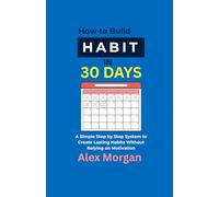How to build an habit in 30 days: A Simple Step by Step System to Create Lasting Habits Without Relying on Motivation
