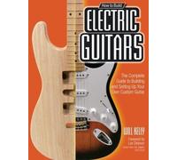How to Build Electric Guitars: The Complete Guide to Building and Setting Up Your Own Custom Guitar by Kelly, Will (2012) Paperback
