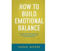 How to Build Emotional Balance: Practical Ways to Manage Stress, Stay Grounded and Find Inner Calm in Everyday Life