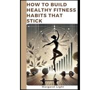 How to Build Healthy Fitness Habits That Stick.: Create lasting fitness habits with simple routines, motivation techniques, and consistent daily practices.