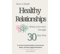 How to Build Healthy Relationships When Love Isn’t Enough: A 30-Day Plan to Create Emotional Safety, Communicate Better, and Stop Triggered Reactions