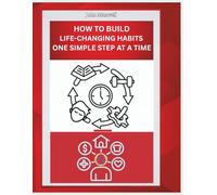 How To Build Life-changing Habits One Simple Step At A Time.