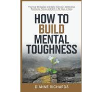 How to Build Mental Toughness: Practical Strategies and Daily Exercises to Develop Resilience, Focus, and Grit in 30 Days or Less