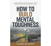 How to Build Mental Toughness: Practical Strategies and Daily Exercises to Develop Resilience, Focus, and Grit in 30 Days or Less