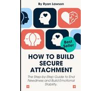 HOW TO BUILD SECURE ATTACHMENT: The Step-by-Step Guide to End Neediness and Build Emotional Stability.