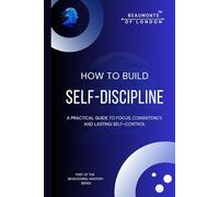 How To Build Self Discipline: A Practical Guide to Focus, Consistency, Mental Strength, and Lasting Self-Control