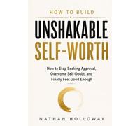 HOW TO BUILD UNSHAKABLE SELF-WORTH: How to Stop Seeking Approval, Overcome Self-Doubt, and Finally Feel Good Enough
