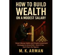 How to Build Wealth on a Modest Salary: Smart Money Habits and Simple Investment Strategies to Grow Rich - Even If You Don’t Earn Six Figures