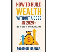 HOW TO BUILD WEALTH WITHOUT A BOSS IN 2025+: The Future of Income Freedom