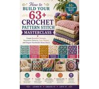 How to Build Your 63+ Crochet Pattern Stitch Masterclass: Create Beautiful Textures, Decorative Patterns, Cozy Throws, and Elegant Handmade Home Décor