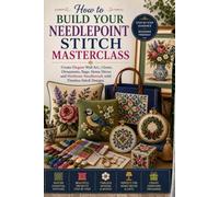 How to Build Your Needlepoint Stitch Masterclass: Create Elegant Wall Art, Pillows, Ornaments, Bags, Home Décor, and Heirloom Needlework with Timeless Stitch Designs