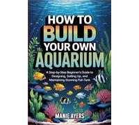 How to Build Your Own Aquarium: A Step-by-Step Beginner’s Guide to Designing, Setting Up, and Maintaining a Stunning Fish Tank