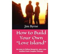 How to Build Your Own “Love Island”: An easy to follow blueprint, plus seventeen case studies from the Couples Therapy Room