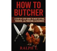 How to Butcher: Your Complete Introduction to the Craft