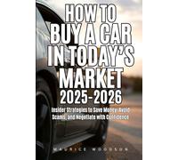 How To Buy A Car In Today's Market 2025-2026: Insider Strategies to Save Money, Avoid Scams, and Negotiate with Confidence