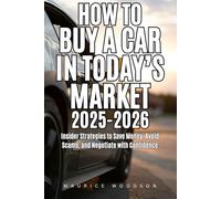 How To Buy A Car In Today's Market 2025-2026: Insider Strategies to Save Money, Avoid Scams, and Negotiate with Confidence