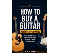 HOW TO BUY A GUITAR WITHOUT OVERPAYING: A Practical Guide to Choosing the Right Acoustic, Electric, or Used Guitar