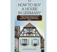 How to Buy a House in Germany: A Simplified Guide for Expats and First-Time Buyers to Navigate Mortgages, Legal Requirements, and the German Real Estate Market