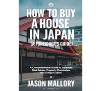 How to Buy a House in Japan (A Foreigner’s Guide): A Comprehensive Guide to Japanese Real Estate, Property Ownership, and Living in Japan