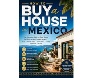 HOW TO BUY A HOUSE IN MEXICO: A Step-by-Step Manual for Mexican Citizens, Foreign Buyers, Expats, Retirees, Investors, and Families
