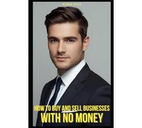 How to Buy and Sell Businesses with No Money: The No-BS Guide for Underdogs Who Want to Own Their Future