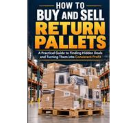 How To Buy And Sell Return Pallets: A Practical Guide to Finding Hidden Deals and Turning Them into Consistent Profit