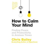 How to Calm Your Mind: Finding Peace and Productivity in Anxious Times