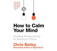 How to Calm Your Mind: Finding Peace and Productivity in Anxious Times
