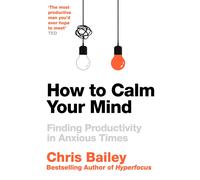 How to Calm Your Mind: Finding Productivity in Anxious Times-Bailey, Chris-Coper
