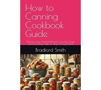 How to Canning Cookbook Guide: Delicious, Easy, Practical Recipes, Canning, Usage and Purchasing Help for any Canning Needs