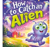 How to Catch an Alien: A Fun-Filled Trap-Building Space Adventure for Kids