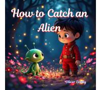 How to Catch an Alien: A Funny and Magical Alien Adventure Story for Kids Ages 3-8 - A Silly, Illustrated Bedtime Tale About Friendship, Courage, and ... Stories and Colorful Adventures