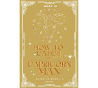 How to Catch the Capricorn Man: An Astrology Guide to Win His Heart: Secrets to Attracting, Understanding, and Keeping the Taurus Man in Love
